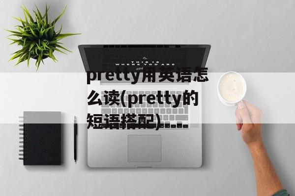 pretty用英语怎么读(pretty的短语搭配)-第1张图片-