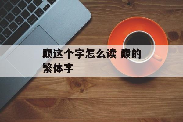 巅这个字怎么读 巅的繁体字-第1张图片-