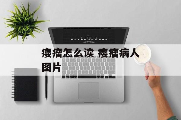 瘿瘤怎么读 瘿瘤病人图片-第1张图片-