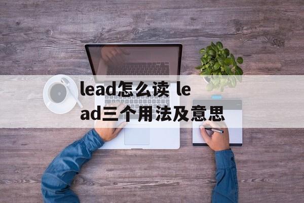 lead怎么读 lead三个用法及意思-第1张图片-