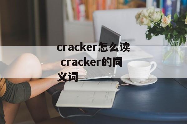 cracker怎么读 cracker的同义词-第1张图片-
