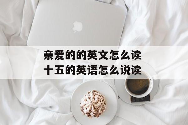亲爱的的英文怎么读 十五的英语怎么说读-第1张图片-