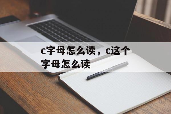 c字母怎么读，c这个字母怎么读-第1张图片-