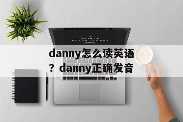 danny怎么读英语？danny正确发音-第1张图片-