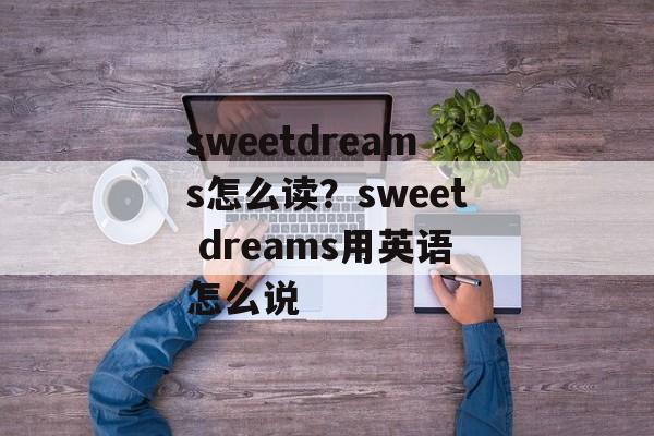sweetdreams怎么读？sweet dreams用英语怎么说-第1张图片-