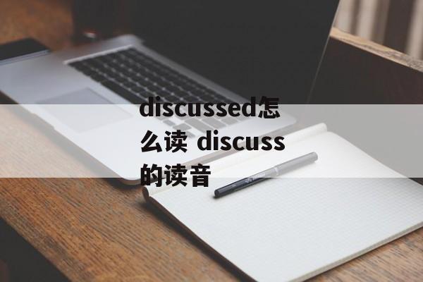 discussed怎么读 discuss的读音-第1张图片-