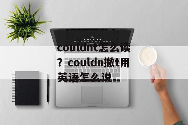 couldnt怎么读？couldn撇t用英语怎么说-第1张图片-