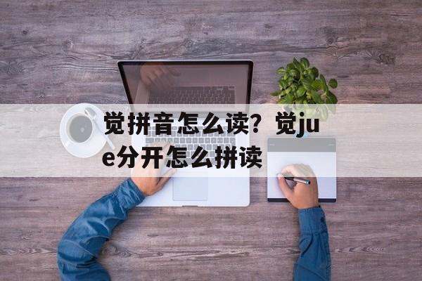 觉拼音怎么读？觉jue分开怎么拼读-第1张图片-