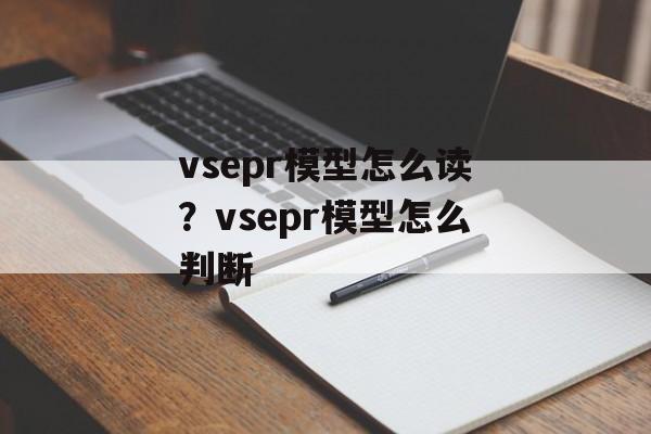 vsepr模型怎么读？vsepr模型怎么判断-第1张图片-