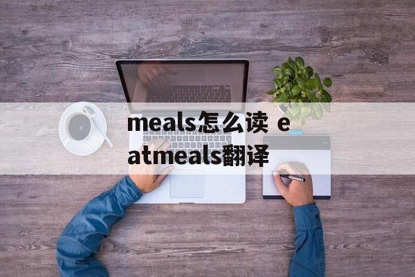 meals怎么读 eatmeals翻译-第1张图片-
