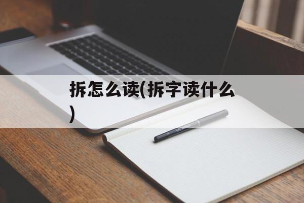 拆怎么读(拆字读什么)-第1张图片-