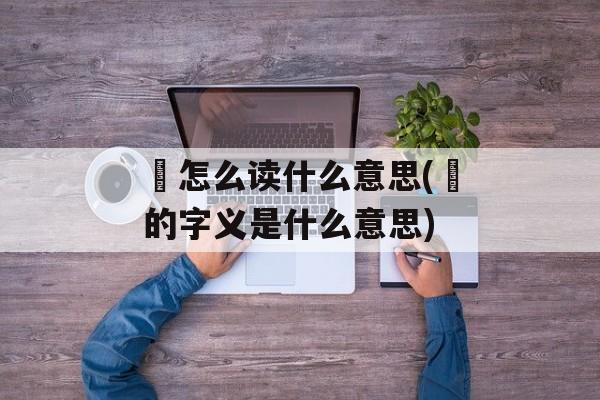 犇怎么读什么意思(犇的字义是什么意思)-第1张图片-