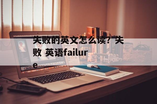 失败的英文怎么读？失败 英语failure-第1张图片-