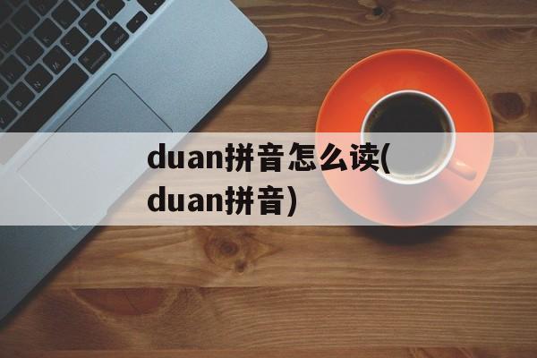 duan拼音怎么读(duan拼音)-第1张图片-