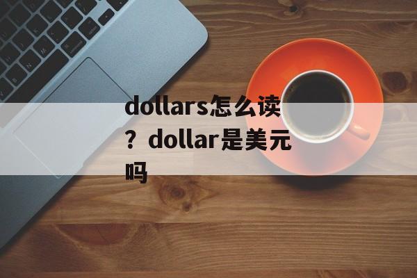 dollars怎么读？dollar是美元吗-第1张图片-
