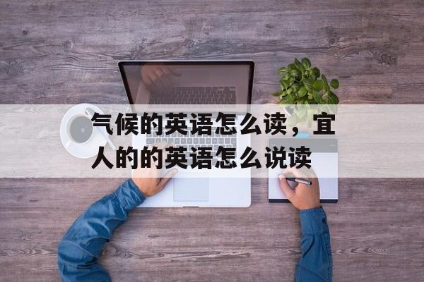 气候的英语怎么读，宜人的的英语怎么说读-第1张图片-