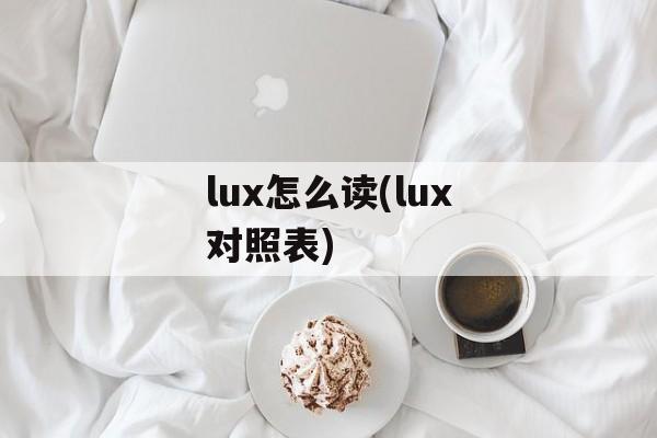 lux怎么读(lux对照表)-第1张图片-