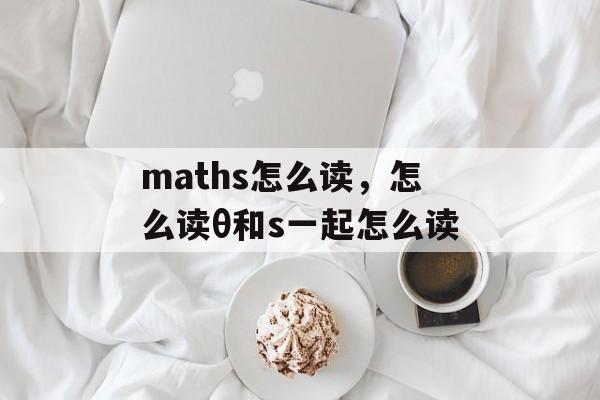 maths怎么读，怎么读θ和s一起怎么读-第1张图片-