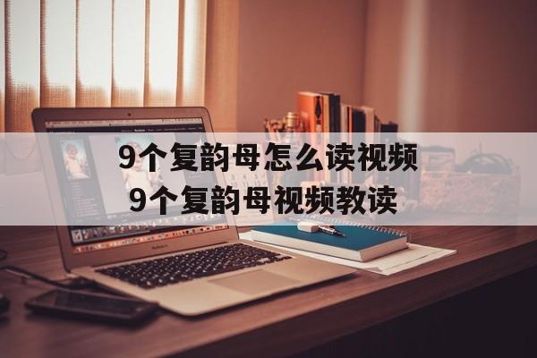 9个复韵母怎么读视频 9个复韵母视频教读-第1张图片-