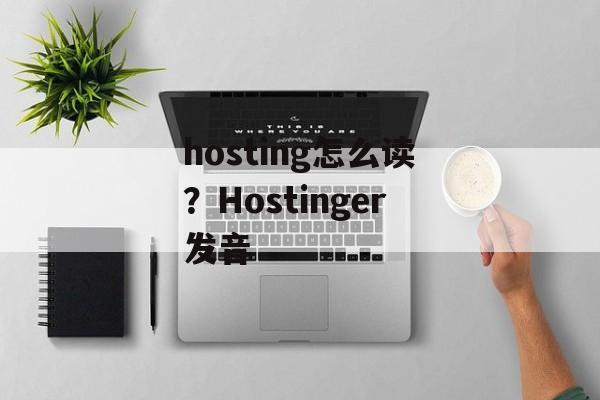 hosting怎么读？Hostinger发音-第1张图片-