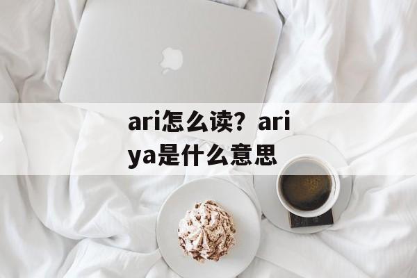 ari怎么读？ariya是什么意思-第1张图片-