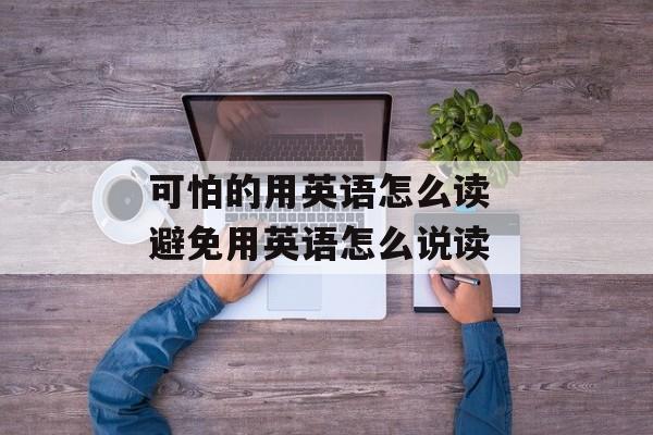 可怕的用英语怎么读 避免用英语怎么说读-第1张图片-