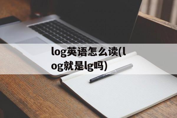 log英语怎么读(log就是lg吗)-第1张图片-