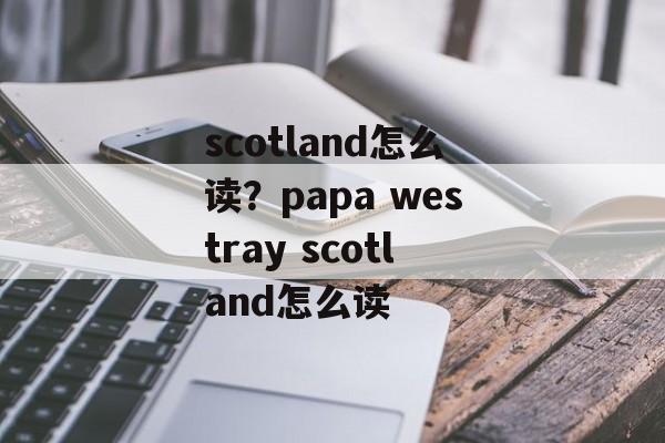 scotland怎么读？papa westray scotland怎么读-第1张图片-