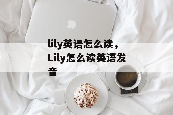 lily英语怎么读，Lily怎么读英语发音-第1张图片-