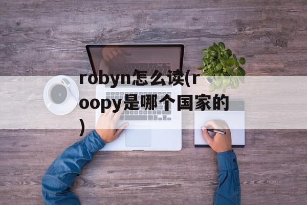 robyn怎么读(roopy是哪个国家的)-第1张图片-