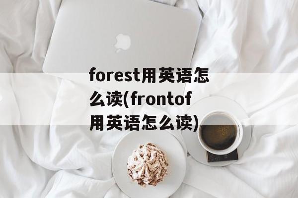 forest用英语怎么读(frontof用英语怎么读)-第1张图片-