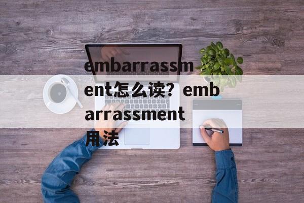 embarrassment怎么读？embarrassment用法-第1张图片-