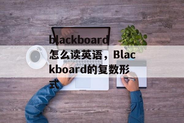 blackboard怎么读英语，Blackboard的复数形式-第1张图片-