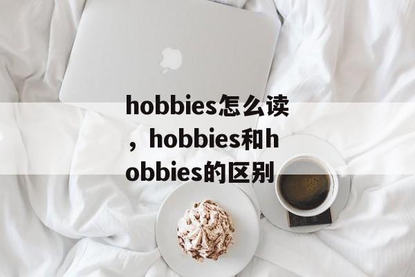 hobbies怎么读，hobbies和hobbies的区别-第1张图片-