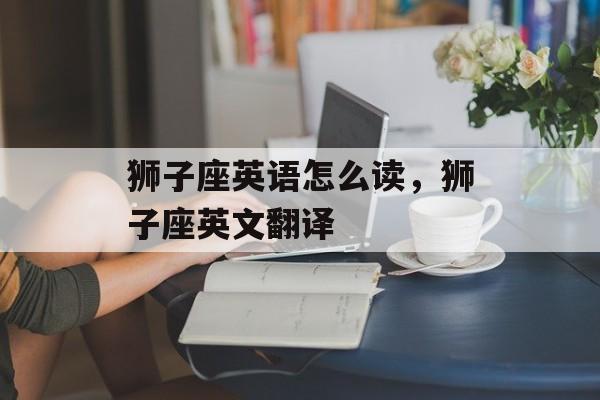 狮子座英语怎么读，狮子座英文翻译-第1张图片-