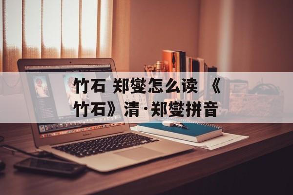 竹石 郑燮怎么读 《竹石》清·郑燮拼音-第1张图片-