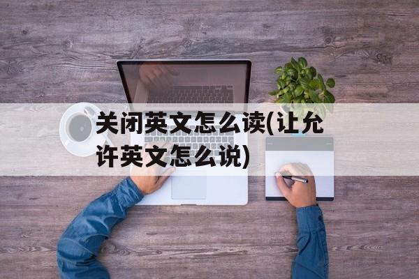 关闭英文怎么读(让允许英文怎么说)-第1张图片-