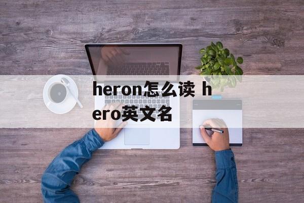 heron怎么读 hero英文名-第1张图片-