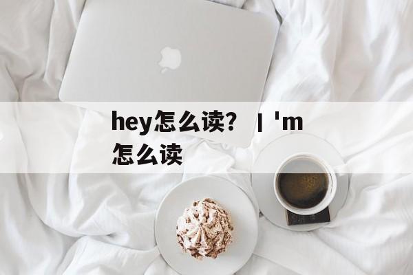 hey怎么读？丨'm怎么读-第1张图片-