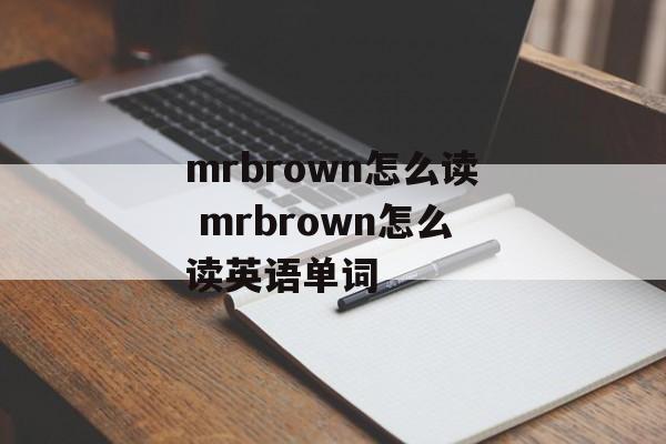 mrbrown怎么读 mrbrown怎么读英语单词-第1张图片-