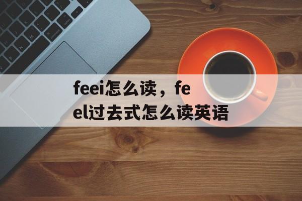 feei怎么读，feel过去式怎么读英语-第1张图片-