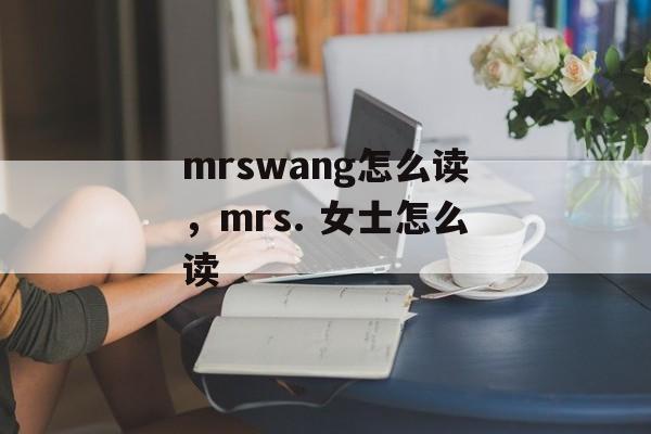 mrswang怎么读，mrs. 女士怎么读-第1张图片-