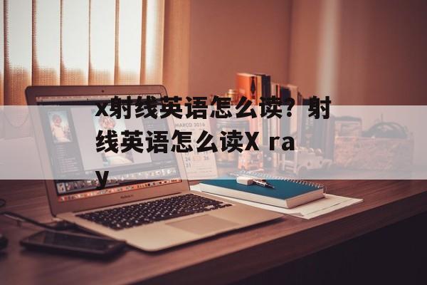 x射线英语怎么读？射线英语怎么读X ray-第1张图片-