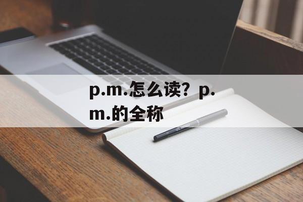 p.m.怎么读？p.m.的全称-第1张图片-