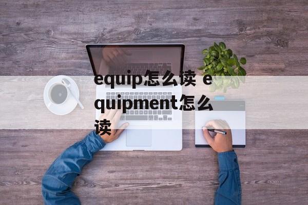 equip怎么读 equipment怎么读-第1张图片-
