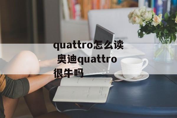 quattro怎么读 奥迪quattro很牛吗-第1张图片-