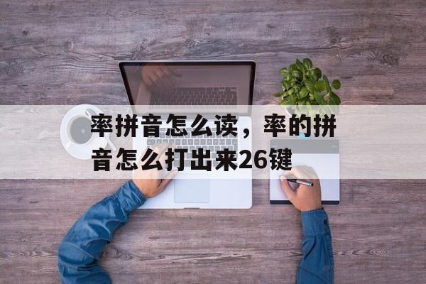 率拼音怎么读，率的拼音怎么打出来26键-第1张图片-