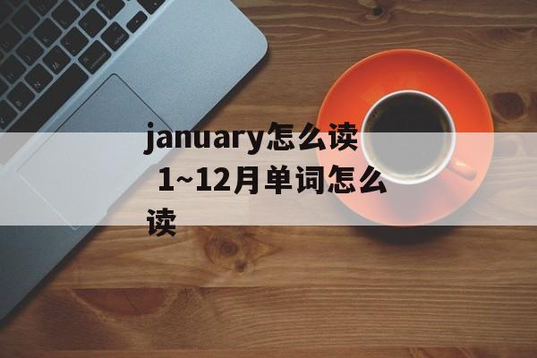 january怎么读 1～12月单词怎么读-第1张图片-