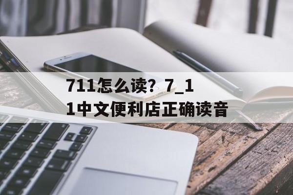 711怎么读？7_11中文便利店正确读音-第1张图片-