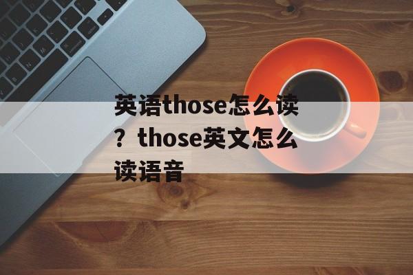 英语those怎么读？those英文怎么读语音-第1张图片-